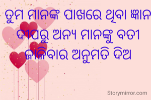 ତୁମ ମାନଙ୍କ ପାଖରେ ଥିବା ଜ୍ଞାନ ଦୀପରୁ ଅନ୍ୟ ମାନଙ୍କୁ ବତୀ ଜାଳିବାର ଅନୁମତି ଦିଅ