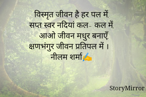 विस्मृत जीवन है हर पल में,
 सप्त स्वर नदियां कल- कल में,
 आओ जीवन मधुर बनाएँ,
क्षणभंगुर जीवन प्रतिपल में ।
नीलम शर्मा✍️