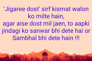 'Jigaree dost' sirf kismat walon ko milte hain,
agar aise dost mil jaen, to aapki jindagi ko sanwar bhi dete hai or Sambhal bhi dete hain !!!