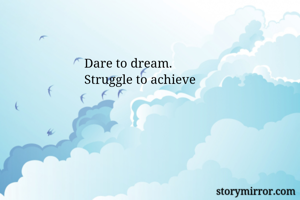 Dare to dream.
Struggle to achieve

