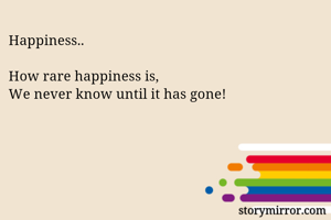 Happiness..

How rare happiness is,
We never know until it has gone!