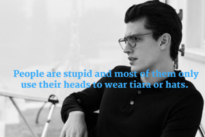 People are stupid and most of them only use their heads to wear tiara or hats. 
