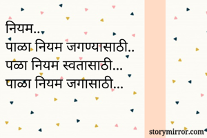 नियम..
पाळा नियम जगण्यासाठी..
पळा नियम स्वतासाठी...
पाळा नियम जगासाठी...