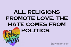 All Religions Promote Love. The Hate Comes From Politics. 