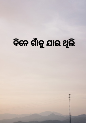 ଦିନେ ଗାଁକୁ ଯାଇ ଥିଲି
