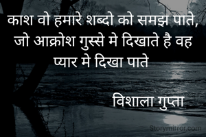 काश वो हमारे शब्दो को समझ पाते, जो आक्रोश गुस्से मे दिखाते है वह प्यार मे दिखा पाते 

                        विशाला गुप्ता 