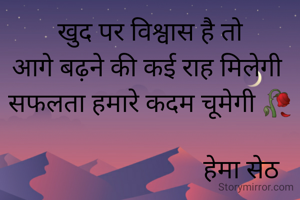 खुद पर विश्वास है तो
आगे बढ़ने की कई राह मिलेगी 
सफलता हमारे कदम चूमेगी 🥀

                               हेमा सेठ  

