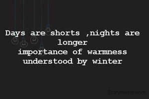 Days are shorts ,nights are  longer
importance of warmness understood by winter