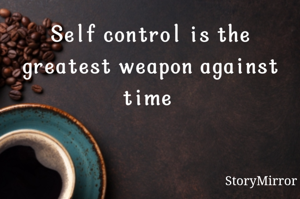 Self control is the greatest weapon against time 
