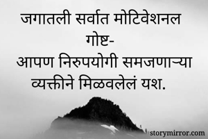 जगातली सर्वात मोटिवेशनल गोष्ट-
आपण निरुपयोगी समजणाऱ्या व्यक्तीने मिळवलेलं यश.