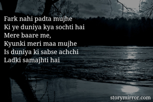 Fark nahi padta mujhe
Ki ye duniya kya sochti hai 
Mere baare me, 
Kyunki meri maa mujhe 
Is duniya ki sabse achchi 
Ladki samajhti hai