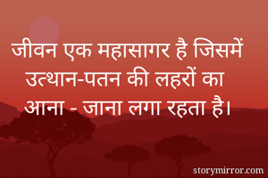 जीवन एक महासागर है जिसमें उत्थान-पतन की लहरों का
 आना - जाना लगा रहता है। 