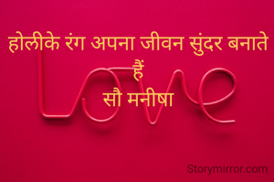 होलीके रंग अपना जीवन सुंदर बनाते हैं
सौ मनीषा
