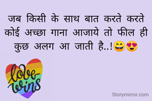 जब किसी के साथ बात करते करते कोई अच्छा गाना आजाये तो फील ही कुछ अलग आ जाती है..!😄😍