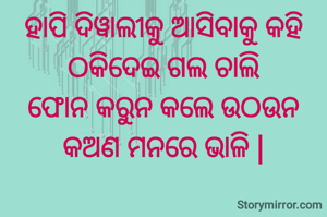 ହାପି ଦିୱାଲୀକୁ ଆସିବାକୁ କହି
ଠକିଦେଇ ଗଲ ଚାଲି
ଫୋନ କରୁନ କଲେ ଉଠଉନ
କଅଣ ମନରେ ଭାଳି |