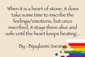 When it is a heart of stone, it does take some time to inscribe the feelings/emotions, but once inscribed, it stays there alive and safe until the heart keeps beating...

