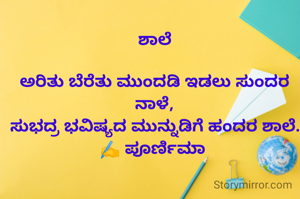 ಶಾಲೆ

ಅರಿತು ಬೆರೆತು ಮುಂದಡಿ ಇಡಲು ಸುಂದರ ನಾಳೆ,
ಸುಭದ್ರ ಭವಿಷ್ಯದ ಮುನ್ನುಡಿಗೆ ಹಂದರ ಶಾಲೆ.
✍️ ಪೂರ್ಣಿಮಾ 