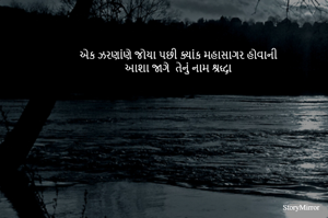 એક ઝરણાંણે જોયા પછી ક્યાંક મહાસાગર હોવાની
 આશા જાગે  તેનું નામ શ્રદ્ધા