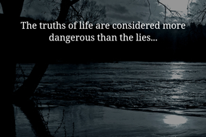 The truths of life are considered more dangerous than the lies...