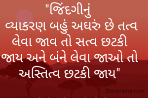 "જિંદગીનું 
 વ્યાકરણ બહું અઘરું છે તત્વ લેવા જાવ તો સત્વ છટકી જાય અને બંને લેવા જાઓ તો અસ્તિત્વ છટકી જાય"

ઉર્વશી એચ ત્રિવેદી-