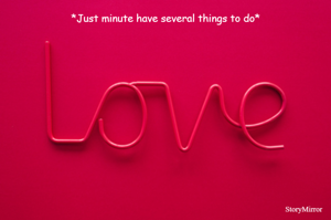 *Just minute have several things to do*