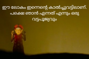 ഈ ലോകം ഇന്നെന്റെ കാൽച്ചുവട്ടിലാണ്. പക്ഷെ ഞാൻ എന്നത് എന്നും ഒരു വട്ടപൂജ്യവും