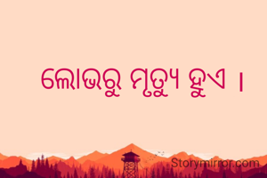 ଲୋଭରୁ ମୃତ୍ୟୁ ହୁଏ ।
