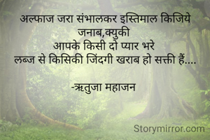 अल्फाज जरा संभालकर इस्तिमाल किजिये जनाब,क्युकी 
आपके किसी दो प्यार भरे 
लब्ज से किसिकी जिंदगी खराब हो सक्ती हैं....

-ऋतुजा महाजन 
