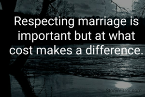Respecting marriage is important but at what cost makes a difference.