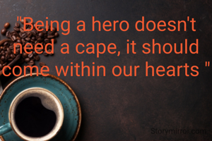 "Being a hero doesn't need a cape, it should come within our hearts "