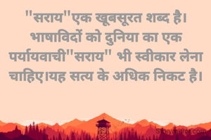 "सराय"एक खूबसूरत शब्द है।भाषाविदों को दुनिया का एक पर्यायवाची"सराय" भी स्वीकार लेना चाहिए।यह सत्य के अधिक निकट है।