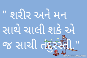 " શરીર અને મન સાથે ચાલી શકે એ જ સાચી તંદુરસ્તી."