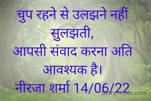 चुप रहने से उलझने नहीं सुलझती,
आपसी संवाद करना अति आवश्यक है।
नीरजा शर्मा 14/06/22