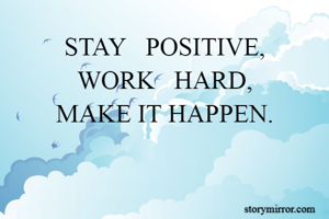 STAY   POSITIVE,
WORK   HARD,
MAKE IT HAPPEN.