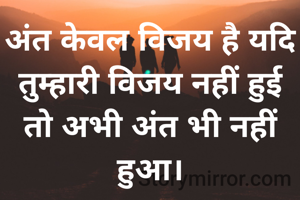 अंत केवल विजय है। यदि तुम्हारी विजय नहीं हुई तो अभी अंत भी नहीं हुआ।