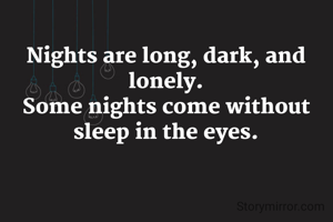 Nights are long, dark, and lonely.
Some nights come without sleep in the eyes.