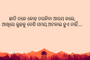 ଛାତି ତଳେ କୋହ ତରଳିବା ଆରମ୍ଭ କଲେ,
ଆଖିରେ ଲୁହକୁ ବେଶି ସମୟ ଅଟକାଇ ହୁଏ ନାହିଁ....