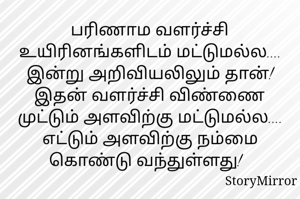 பரிணாம வளர்ச்சி உயிரினங்களிடம் மட்டுமல்ல.... இன்று அறிவியலிலும் தான்! இதன் வளர்ச்சி விண்ணை முட்டும் அளவிற்கு மட்டுமல்ல.... எட்டும் அளவிற்கு நம்மை கொண்டு வந்துள்ளது!  