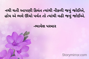 નથી થતી આપણી કિમંત ત્યાંથી નીકળી જવું જોઈએ,
હોય એ ભલે ઊંચો પર્વત તો ત્યાંથી નીકળી જવું જોઈએ.

-ભાવેશ પરમાર