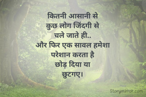 कितनी आसानी से
कुछ लोग जिंदगी से
चले जाते ही..
और फिर एक सावल हमेशा
परेशान करता है
छोड़ दिया या
छुटगए।