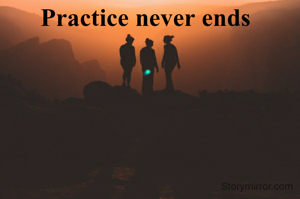 Practice never ends