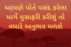 આપણે પોતે પસંદ કરેલા માર્ગે મુસાફરી કરીશું તો વધારે અનુભવ મળશે