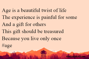 Age is a beautiful twist of life
The experience is painful for some
And a gift for others
This gift should be treasured
Because you live only once
#age