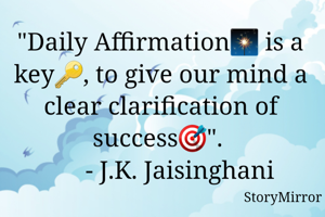 "Daily Affirmation🎇 is a key🔑, to give our mind a clear clarification of success🎯". 
       - J.K. Jaisinghani 