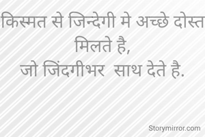 किस्मत से जिन्देगी मे अच्छे दोस्त मिलते है,
जो जिंदगीभर  साथ देते है.