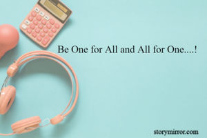 

Be One for All and All for One....!