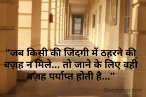 "जब किसी की जिंदगी में ठहरने की वज़ह न मिले... तो जाने के लिए वही वज़ह पर्याप्त होती है..."
