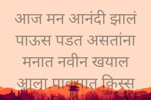 आज मन आनंदी झालं
पाऊस पडत असतांना
मनात नवीन खयाल आला.पावसात किस्स
करताना किती मज्जा येईल