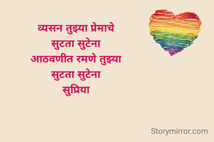 व्यसन तुझ्या प्रेमाचे 
सुटता सुटेना 
आठवणीत रमणे तुझ्या 
सुटता सुटेना 
सुप्रिया 