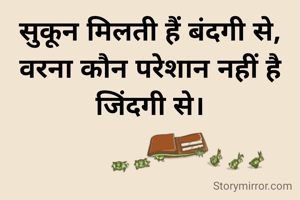 सुकून मिलती हैं बंदगी से,
वरना कौन परेशान नहीं है जिंदगी से।